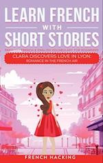 Learn French With Short Stories - Parallel French & English Vocabulary for Beginners. Clara Discovers Love in Lyon