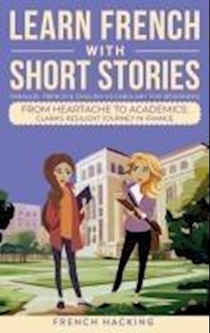 Learn French With Short Stories - Parallel French & English Vocabulary for Beginners. From Heartache to Academics