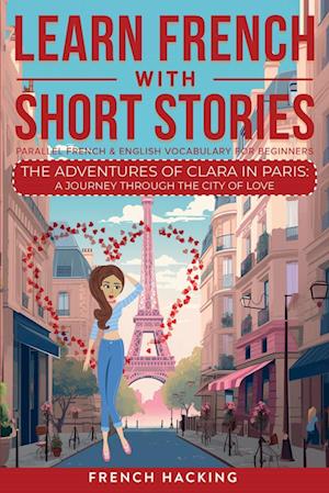 Learn French With Short Stories - Parallel French & English Vocabulary for Beginners. The Adventures of Clara in Paris