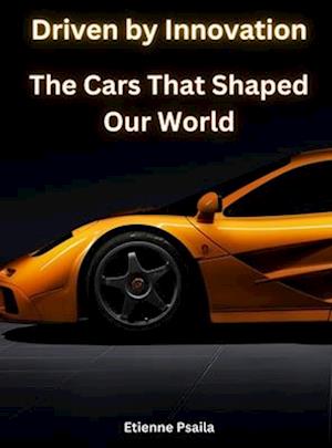 Driven by Innovation - The Cars That Shaped Our World