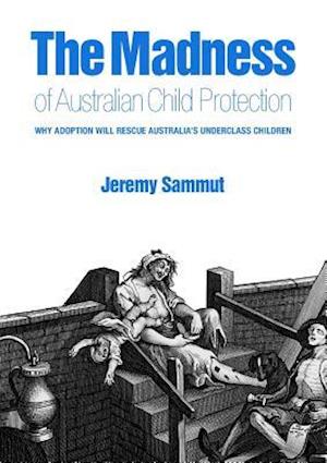 The Madness of Australian Child Protection: Why adoption will rescue Australia's underclass children