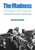 The Madness of Australian Child Protection: Why adoption will rescue Australia's underclass children 