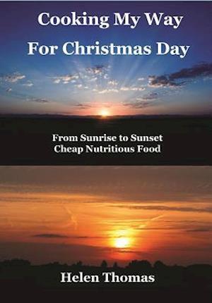 Cooking My Way for Christmas Day : From Sunrise to Sunset - Cheap, Nutritious Food