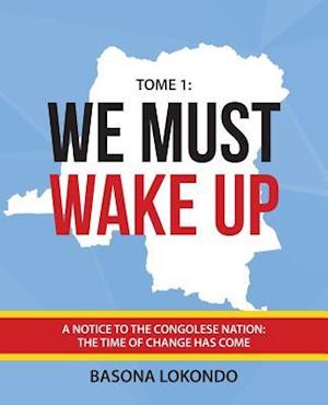 We Must Wake Up: Tome 1: A notice to the Congolese nation: The time of change has come