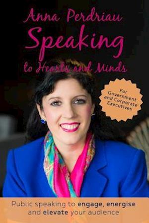 Speaking to Hearts and Minds: Public Speaking to engage, energise and elevate for Government and Corporate Executives