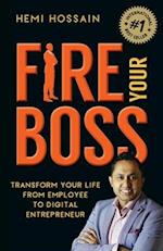 Fire Your Boss : Transform Your Life From Employee to Digital Entrepreneur 