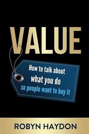 Value: How to talk about what you do so people want to buy it