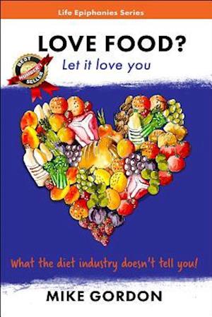 Love Food? Let it love you. : What the diet industry doesn't tell you!