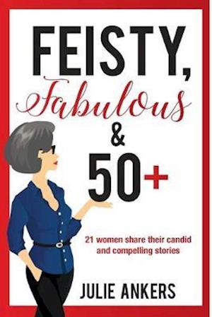 Feisty, Fabulous and 50 Plus: 21 women share their candid and compelling stories