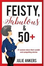Feisty, Fabulous and 50 Plus: 21 women share their candid and compelling stories 