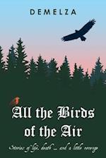 All the Birds of the Air: Stories of life, death ... and a little revenge 