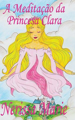 A Meditação da Princesa Clara (historia infantil, livros infantis, livros de crianças, livros para bebês, livros paradidáticos, livro infantil ilustrado, literatura infantil, livros infantis, juvenil)