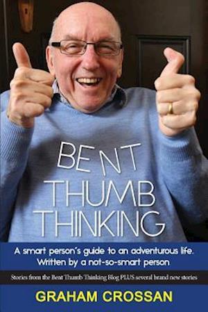 Bent Thumb Thinking: A smart person's gudie to an adventurous life. Written by a not-so-smart person