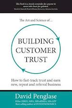 The Art and Science of Building Customer Trust: How to fast-track trust and earn new, repeat and referral business 