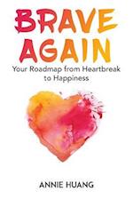 Brave Again: Your Roadmap from Heartbreak to Happiness 