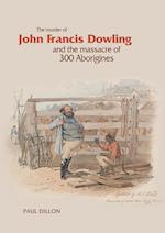 The Murder of John Francis Dowling and the Massacre of 300 Aborigines