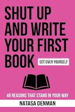 Shut Up and Write Your First Book!: 48 Reasons That Stand In Your Way 