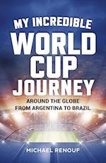 My Incredible World Cup Journey: Around the Globe from Argentina to Brazil 