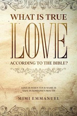 WHAT IS TRUE LOVE ACCORDING TO THE BIBLE?: "Love Is When Your Name Is Safe In Someone's Mouth"