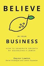 Believe in Your Business: How to Generate Growth by Squeezing a Lemon 