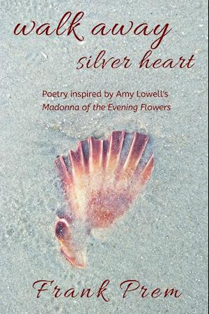 Walk Away Silver Heart: Poetry inspired by the Amy Lowell poem 'Madonna of the Evening Flowers'