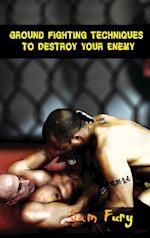 Ground Fighting Techniques to Destroy Your Enemy