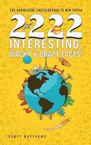 2222 Interesting, Wacky and Crazy Facts - the Knowledge Encyclopedia to Win Trivia