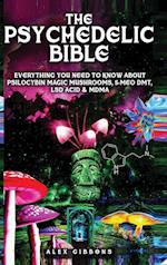 The Psychedelic Bible - Everything You Need To Know About Psilocybin Magic Mushrooms, 5-Meo DMT, LSD/Acid & MDMA 