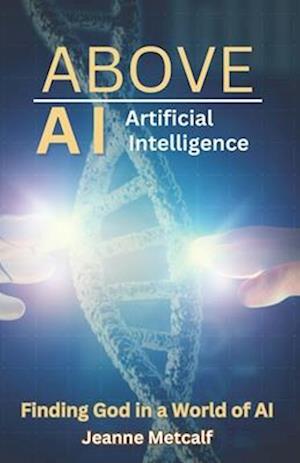 Above Artificial Intelligence: Finding God in a World of AI