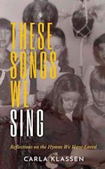 These Songs We Sing: Reflections on the Hymns We Have Loved 