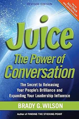 Juice: The Power of Conversation -- The Secret to Releasing Your People's Brilliance and Expanding Your Leadership Influence