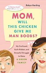 Mom, Will This Chicken Give Me Man Boobs? : My Confused, Guilt-Ridden and Stressful Struggle to Raise a Green Family