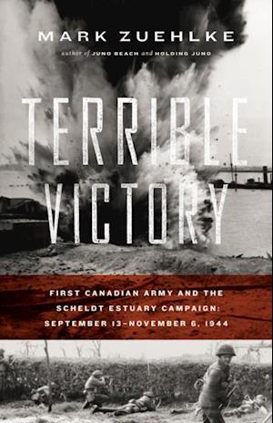 Terrible Victory : First Canadian Army and the Scheldt Estuary Campaign: September 13 - November 6, 1944