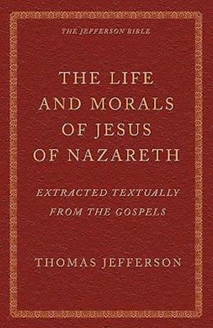 The Life and Morals of Jesus of Nazareth Extracted Textually from the Gospels