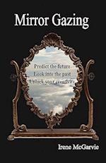 Mirror Gazing: Predict the Future, Look Into the Past, Unlock Your Creativity 