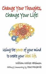Change Your Thoughts, Change Your Life: Using the Power of Your Mind to Create Your Ideal Life 
