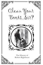 Clean Your Boots, Sir? Or, The History of Robert Rightheart 