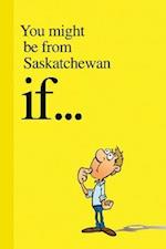 You Might Be from Saskatchewan If . . .