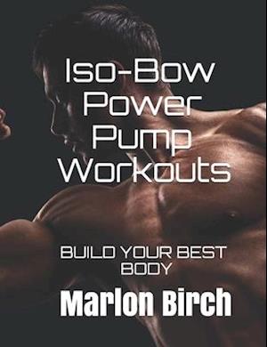 Iso-Bow Power Pump Workouts: BUILD YOUR BEST BODY