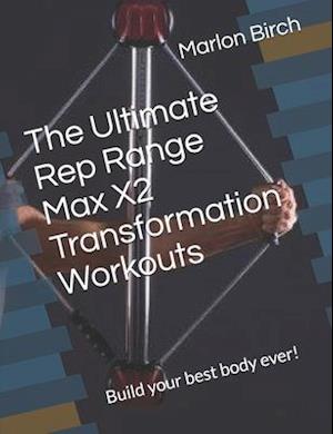 The Ultimate Rep Range Max X2 Transformation Workouts: Build your best body ever!