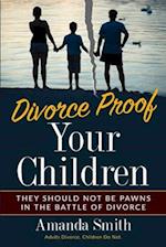 Divorce Proof Your Children. : They should NOT be Pawns in the Battle of Divorce. Adults Divorce. Children Do Not. The real truth about Divorce an