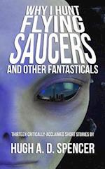 Why I Hunt Flying Saucers And Other Fantasticals: A Science Fiction Short Story Retrospective 