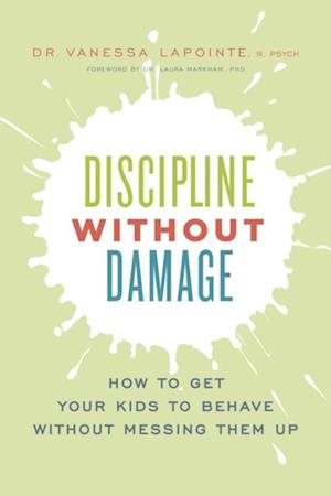 Discipline Without Damage : How to Get Your Kids to Behave Without Messing Them Up