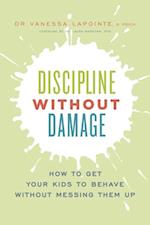 Discipline Without Damage : How to Get Your Kids to Behave Without Messing Them Up