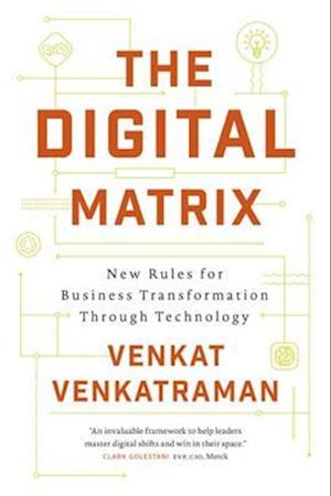 The Digital Matrix : New Rules for Business Transformation Through Technology