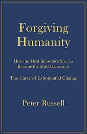 Forgiving Humanity: How the Most Innovative Species Became the Most Dangerous