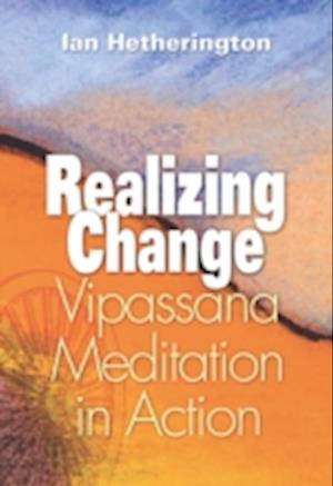 Realizing Change : Vipassana Meditation in Action