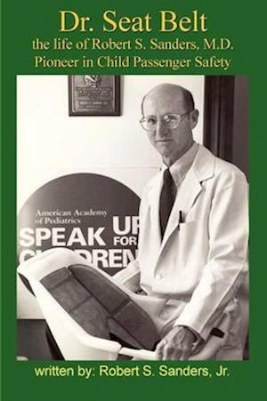 Dr. Seat Belt: The Life of Robert S. Sanders, MD, Pioneer in Child Passenger Safety