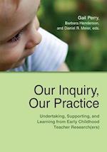 Our Inquiry, Our Practice : Undertaking, Supporting, and Learning from Early Childhood Teacher Research(ers) 