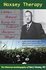 Hoxsey Therapy: When Natural Cures for Cancer Became Illegal: The Authobiogaphy of Harry Hoxsey, N.D. 